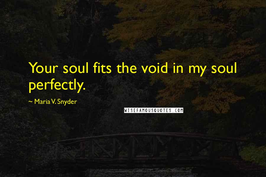Maria V. Snyder Quotes: Your soul fits the void in my soul perfectly.