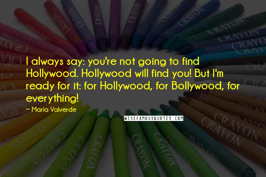 Maria Valverde Quotes: I always say: you're not going to find Hollywood. Hollywood will find you! But I'm ready for it: for Hollywood, for Bollywood, for everything!