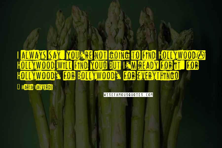 Maria Valverde Quotes: I always say: you're not going to find Hollywood. Hollywood will find you! But I'm ready for it: for Hollywood, for Bollywood, for everything!