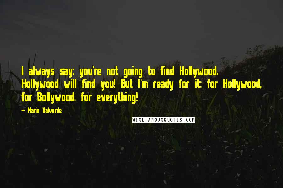 Maria Valverde Quotes: I always say: you're not going to find Hollywood. Hollywood will find you! But I'm ready for it: for Hollywood, for Bollywood, for everything!