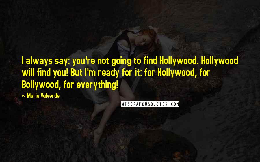 Maria Valverde Quotes: I always say: you're not going to find Hollywood. Hollywood will find you! But I'm ready for it: for Hollywood, for Bollywood, for everything!