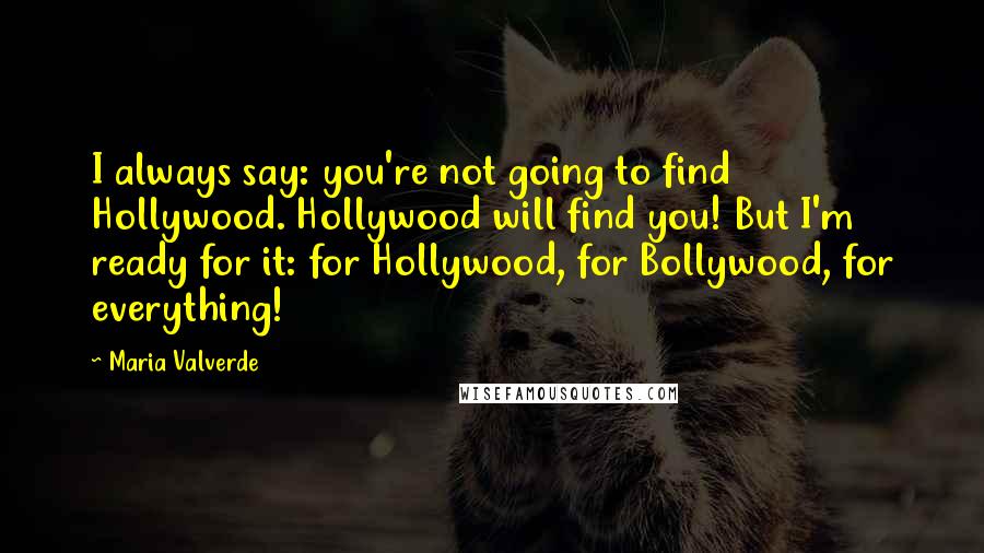 Maria Valverde Quotes: I always say: you're not going to find Hollywood. Hollywood will find you! But I'm ready for it: for Hollywood, for Bollywood, for everything!