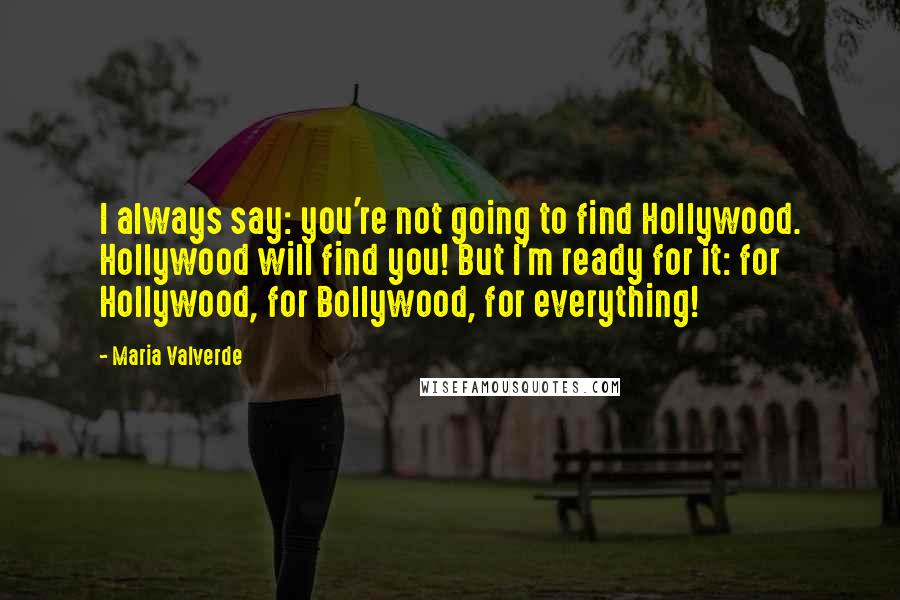 Maria Valverde Quotes: I always say: you're not going to find Hollywood. Hollywood will find you! But I'm ready for it: for Hollywood, for Bollywood, for everything!