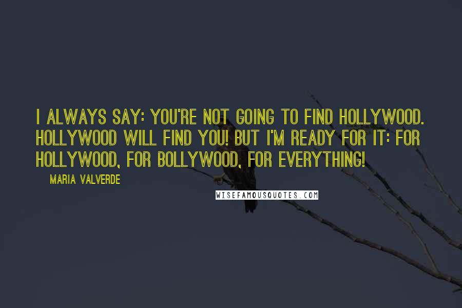 Maria Valverde Quotes: I always say: you're not going to find Hollywood. Hollywood will find you! But I'm ready for it: for Hollywood, for Bollywood, for everything!