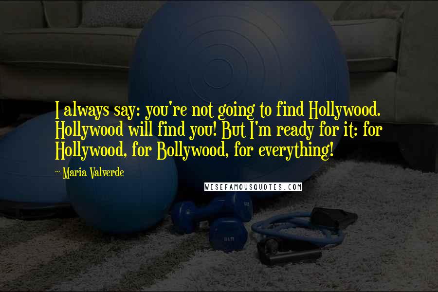Maria Valverde Quotes: I always say: you're not going to find Hollywood. Hollywood will find you! But I'm ready for it: for Hollywood, for Bollywood, for everything!