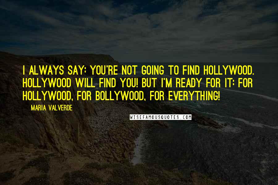 Maria Valverde Quotes: I always say: you're not going to find Hollywood. Hollywood will find you! But I'm ready for it: for Hollywood, for Bollywood, for everything!