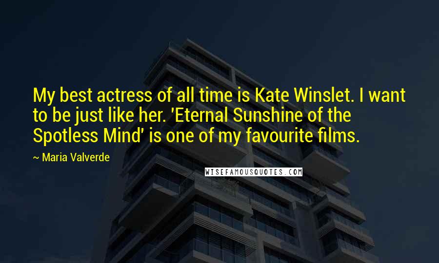 Maria Valverde Quotes: My best actress of all time is Kate Winslet. I want to be just like her. 'Eternal Sunshine of the Spotless Mind' is one of my favourite films.