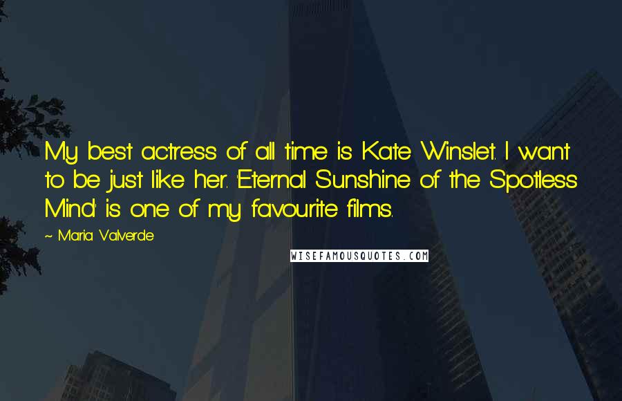 Maria Valverde Quotes: My best actress of all time is Kate Winslet. I want to be just like her. 'Eternal Sunshine of the Spotless Mind' is one of my favourite films.