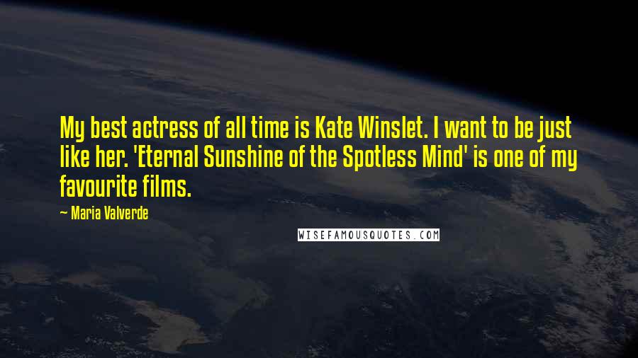 Maria Valverde Quotes: My best actress of all time is Kate Winslet. I want to be just like her. 'Eternal Sunshine of the Spotless Mind' is one of my favourite films.