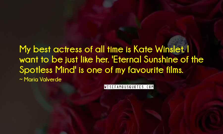 Maria Valverde Quotes: My best actress of all time is Kate Winslet. I want to be just like her. 'Eternal Sunshine of the Spotless Mind' is one of my favourite films.