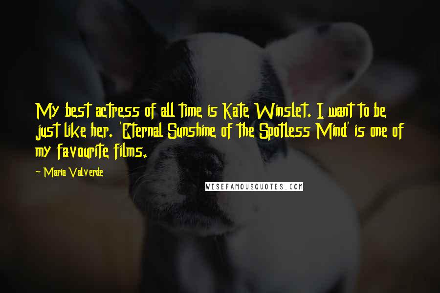Maria Valverde Quotes: My best actress of all time is Kate Winslet. I want to be just like her. 'Eternal Sunshine of the Spotless Mind' is one of my favourite films.