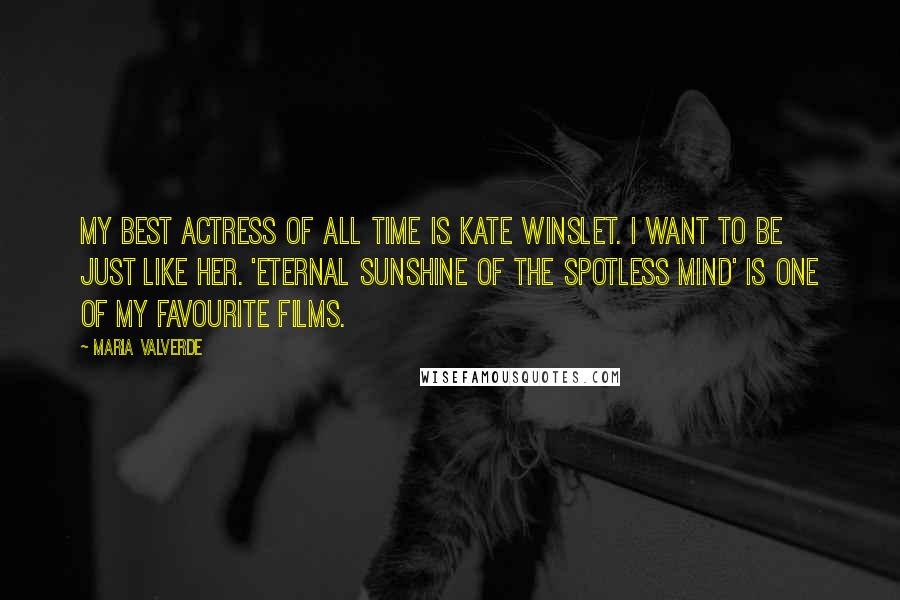 Maria Valverde Quotes: My best actress of all time is Kate Winslet. I want to be just like her. 'Eternal Sunshine of the Spotless Mind' is one of my favourite films.