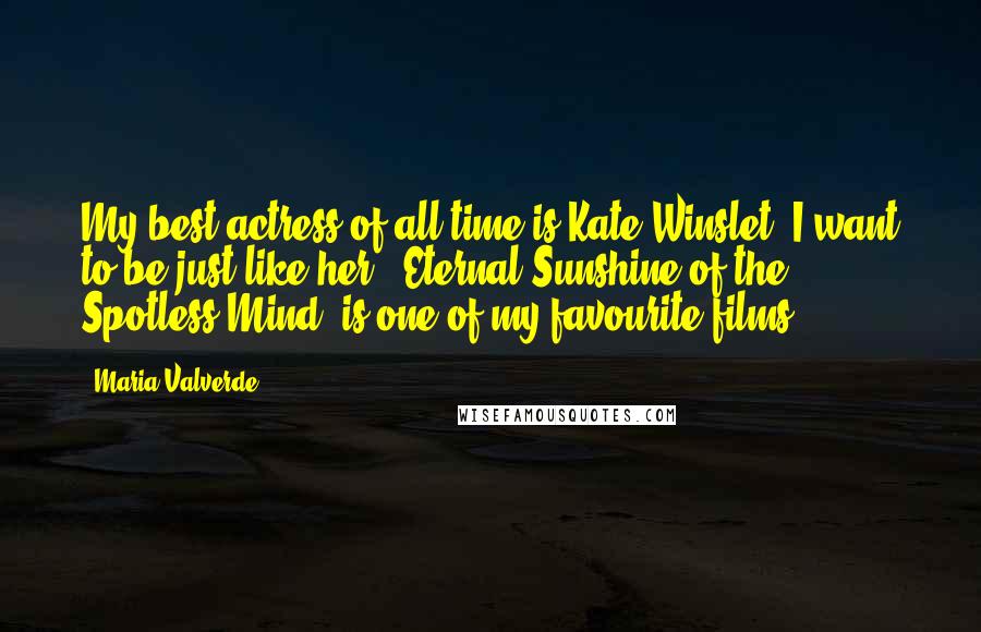 Maria Valverde Quotes: My best actress of all time is Kate Winslet. I want to be just like her. 'Eternal Sunshine of the Spotless Mind' is one of my favourite films.