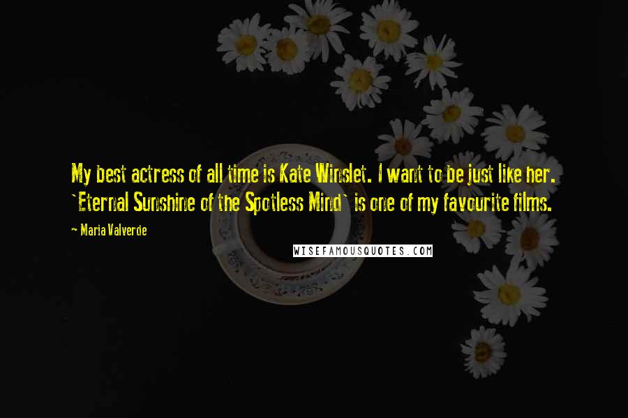 Maria Valverde Quotes: My best actress of all time is Kate Winslet. I want to be just like her. 'Eternal Sunshine of the Spotless Mind' is one of my favourite films.