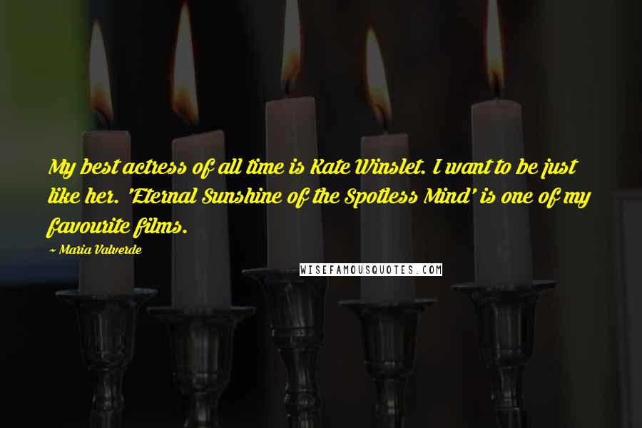 Maria Valverde Quotes: My best actress of all time is Kate Winslet. I want to be just like her. 'Eternal Sunshine of the Spotless Mind' is one of my favourite films.
