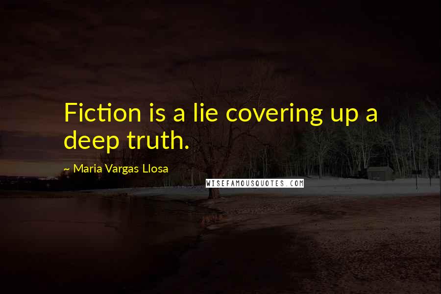 Maria Vargas Llosa Quotes: Fiction is a lie covering up a deep truth.