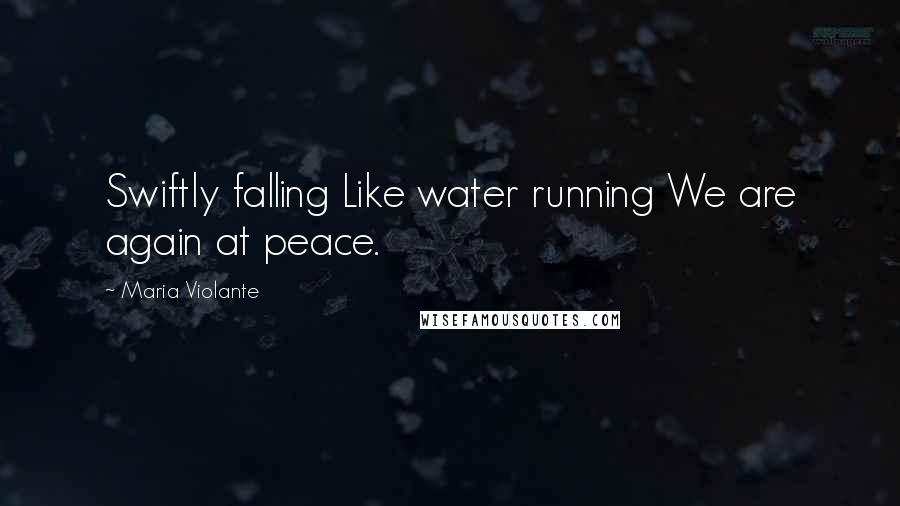 Maria Violante Quotes: Swiftly falling Like water running We are again at peace.