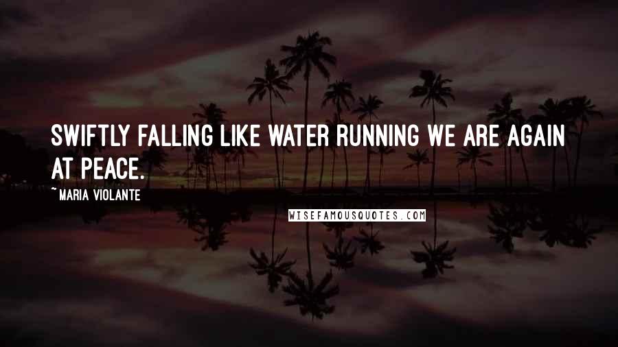 Maria Violante Quotes: Swiftly falling Like water running We are again at peace.
