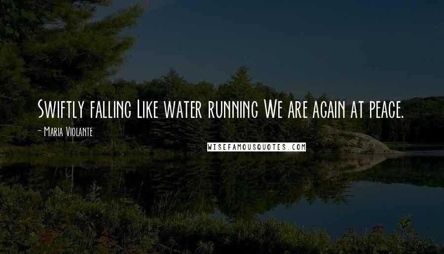 Maria Violante Quotes: Swiftly falling Like water running We are again at peace.
