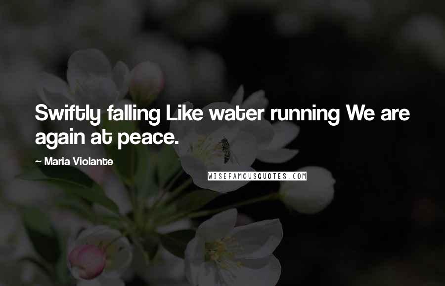 Maria Violante Quotes: Swiftly falling Like water running We are again at peace.