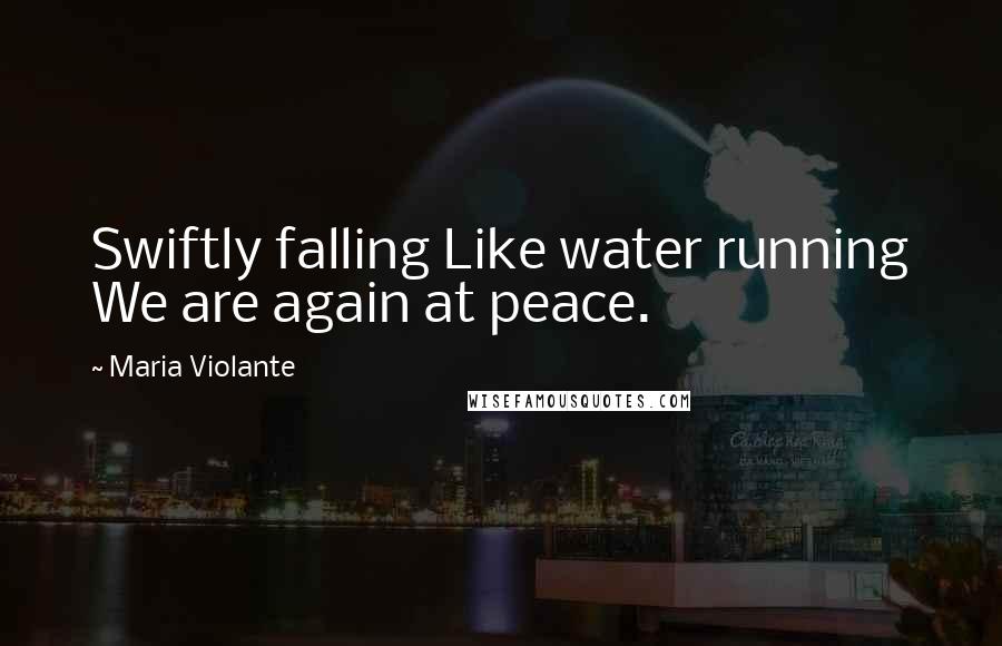 Maria Violante Quotes: Swiftly falling Like water running We are again at peace.