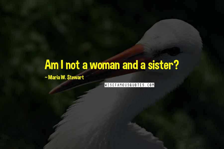 Maria W. Stewart Quotes: Am I not a woman and a sister?