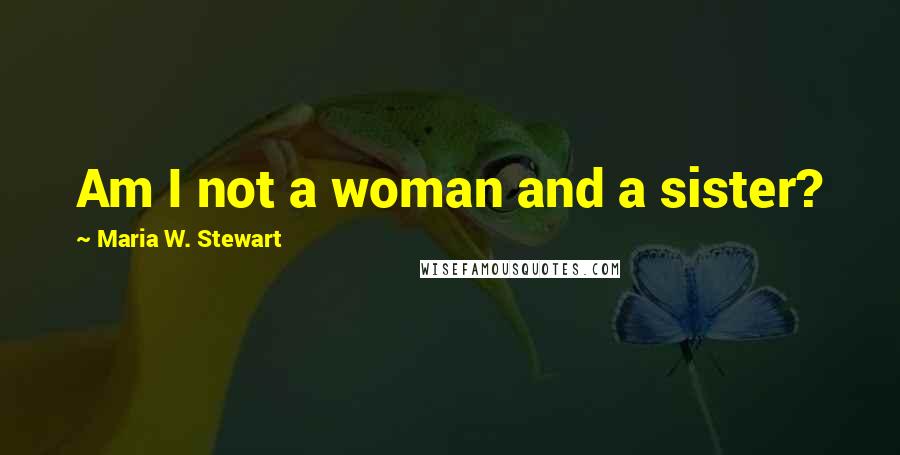 Maria W. Stewart Quotes: Am I not a woman and a sister?