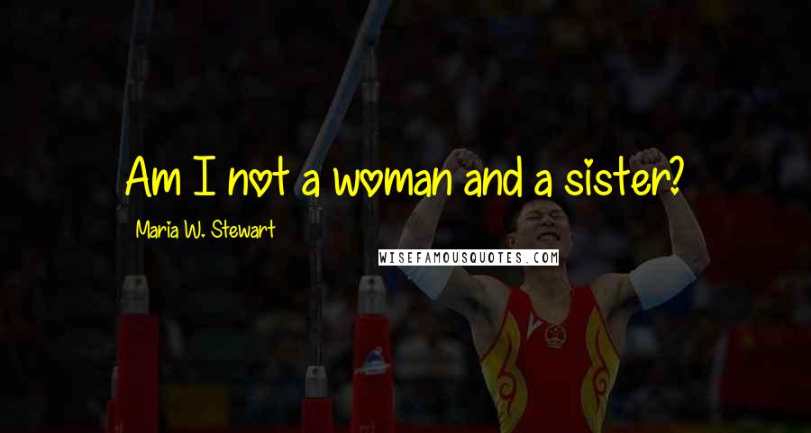 Maria W. Stewart Quotes: Am I not a woman and a sister?