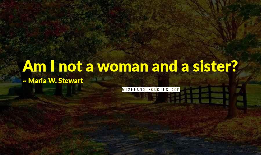 Maria W. Stewart Quotes: Am I not a woman and a sister?