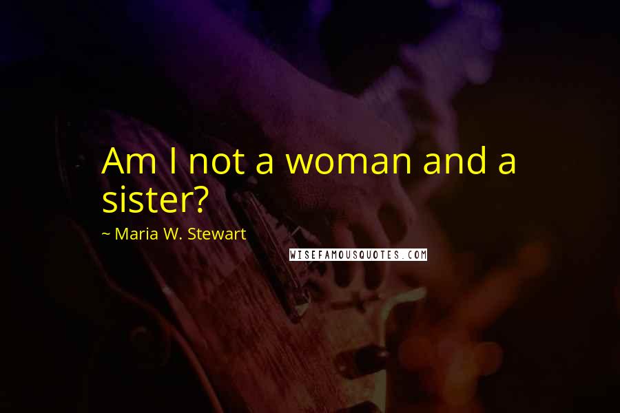 Maria W. Stewart Quotes: Am I not a woman and a sister?