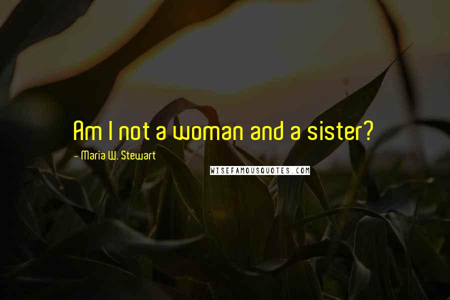 Maria W. Stewart Quotes: Am I not a woman and a sister?