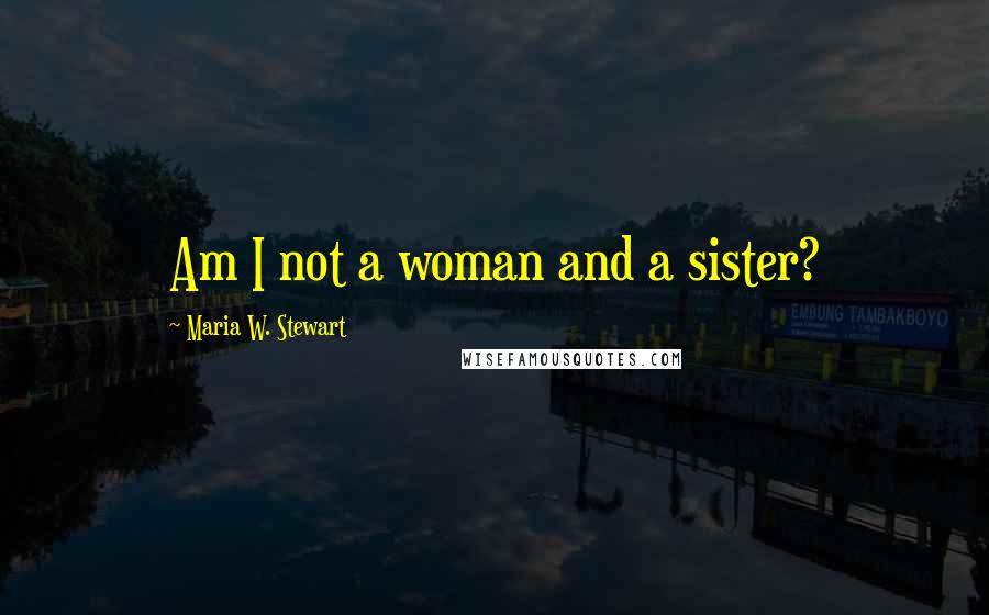 Maria W. Stewart Quotes: Am I not a woman and a sister?