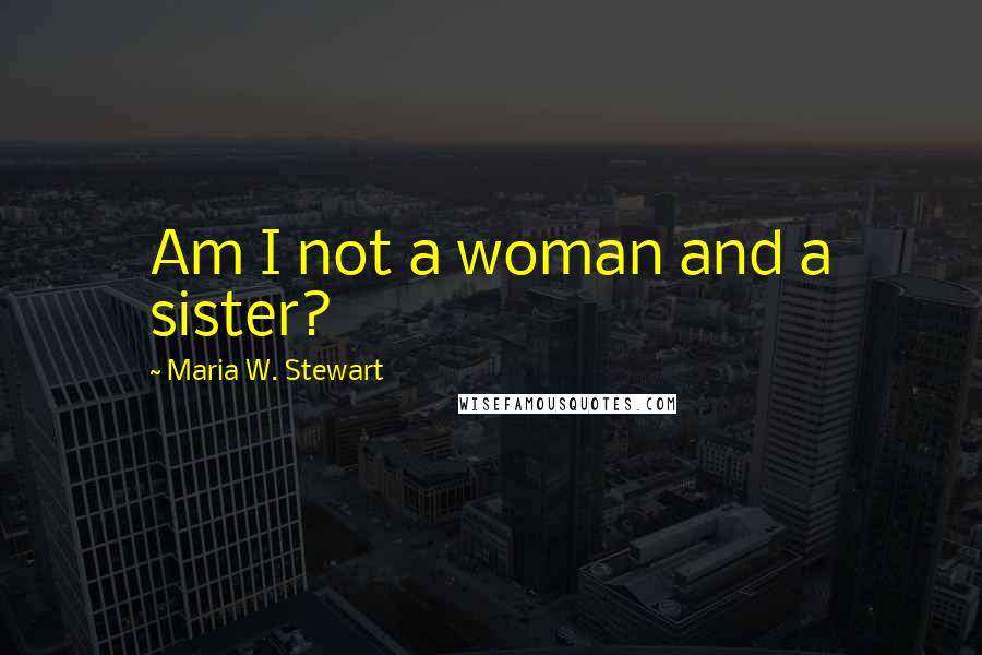 Maria W. Stewart Quotes: Am I not a woman and a sister?