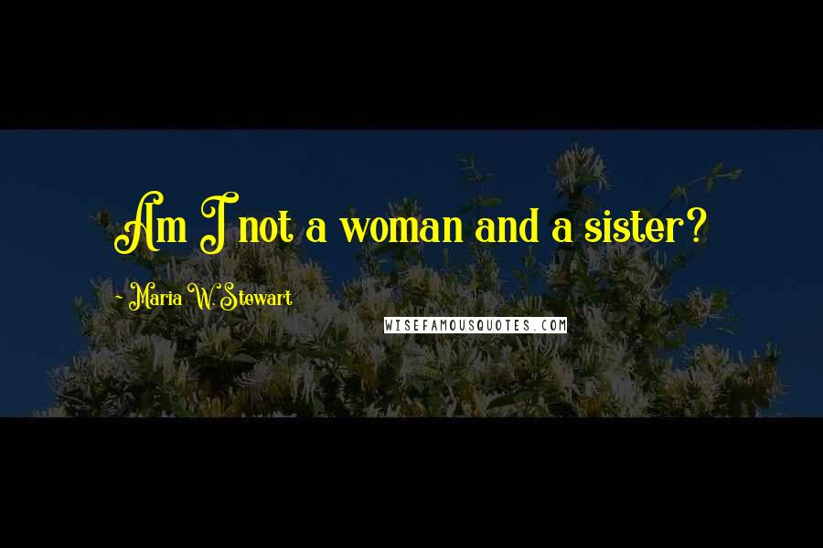 Maria W. Stewart Quotes: Am I not a woman and a sister?