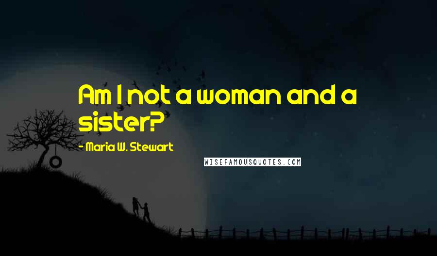 Maria W. Stewart Quotes: Am I not a woman and a sister?