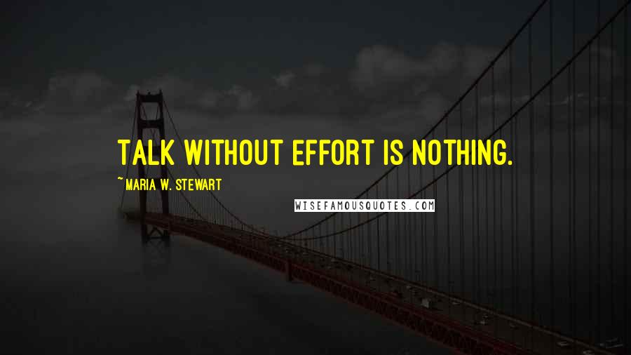 Maria W. Stewart Quotes: Talk without effort is nothing.