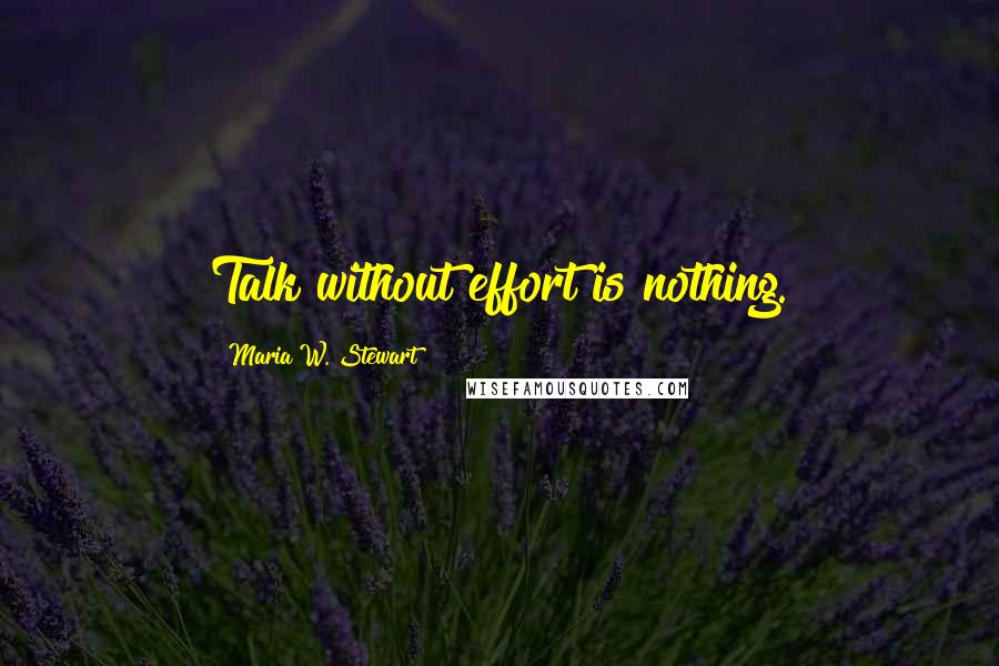 Maria W. Stewart Quotes: Talk without effort is nothing.