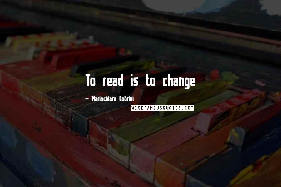 Mariachiara Cabrini Quotes: To read is to change