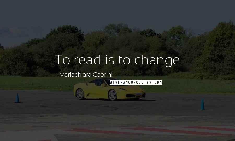 Mariachiara Cabrini Quotes: To read is to change