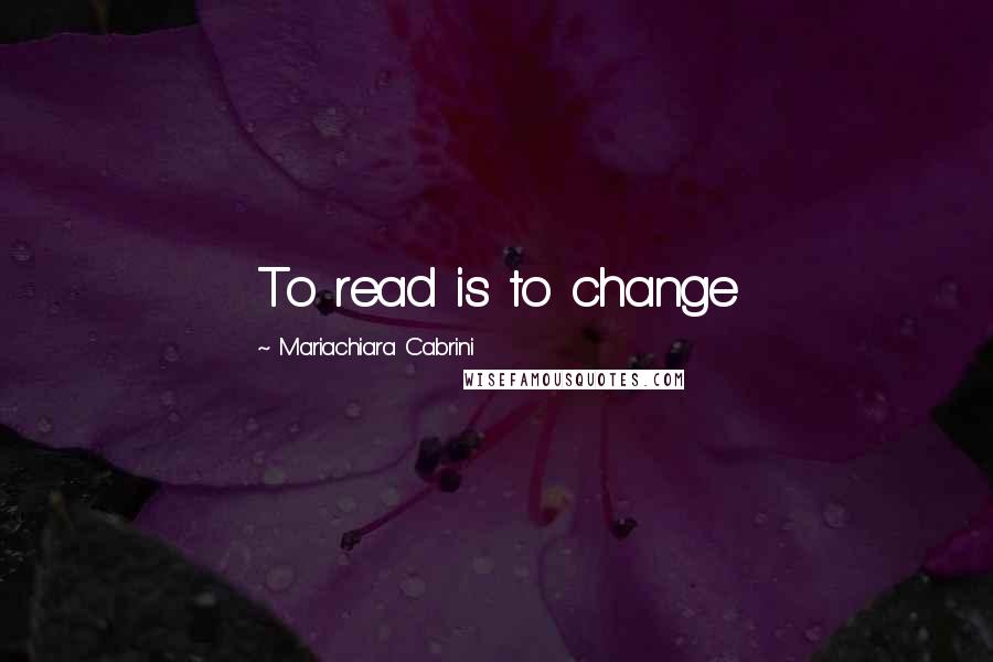 Mariachiara Cabrini Quotes: To read is to change