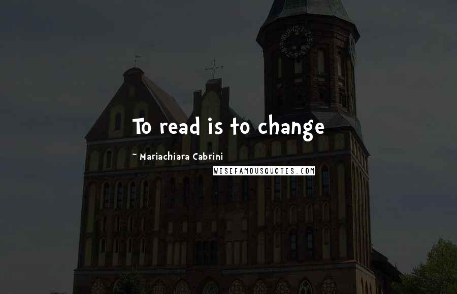 Mariachiara Cabrini Quotes: To read is to change