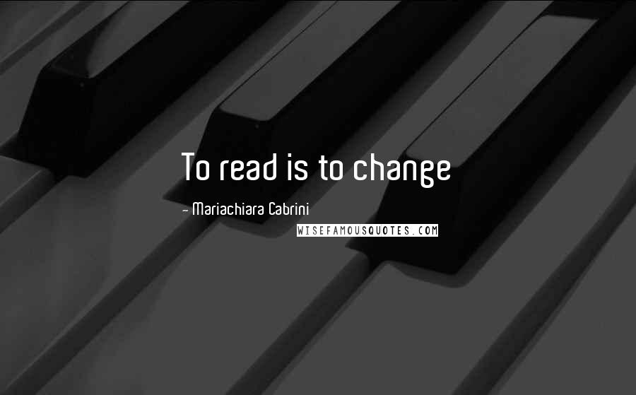 Mariachiara Cabrini Quotes: To read is to change