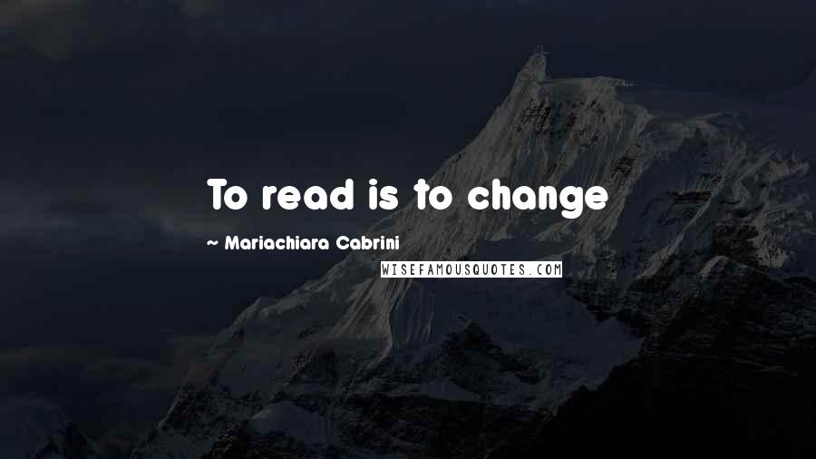 Mariachiara Cabrini Quotes: To read is to change