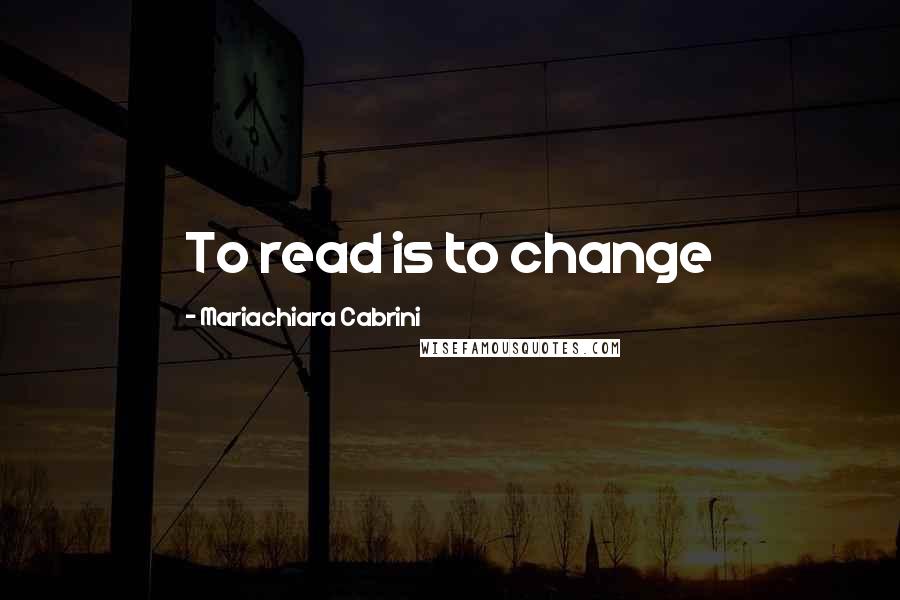 Mariachiara Cabrini Quotes: To read is to change