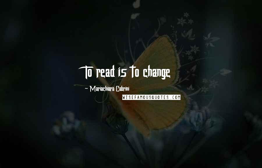 Mariachiara Cabrini Quotes: To read is to change