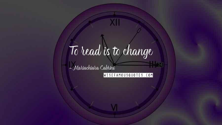 Mariachiara Cabrini Quotes: To read is to change