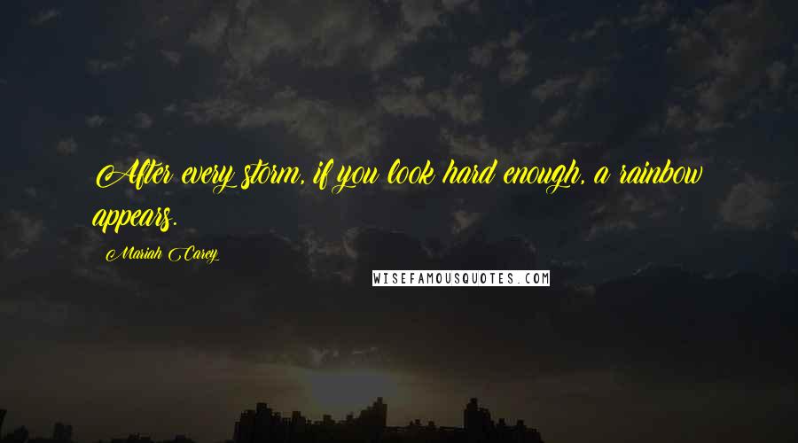 Mariah Carey Quotes: After every storm, if you look hard enough, a rainbow appears.