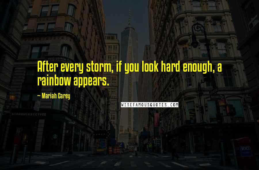 Mariah Carey Quotes: After every storm, if you look hard enough, a rainbow appears.