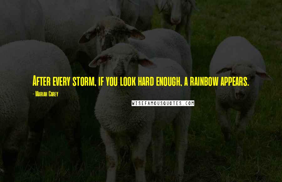 Mariah Carey Quotes: After every storm, if you look hard enough, a rainbow appears.