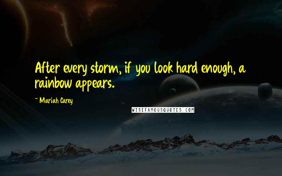 Mariah Carey Quotes: After every storm, if you look hard enough, a rainbow appears.